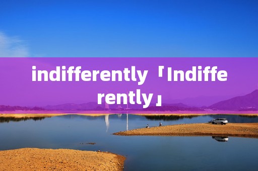 indifferently「Indifferently」 indifferently「Indifferently」