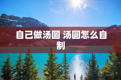 自己做汤圆 汤圆怎么自制
