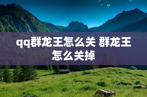 qq群龙王怎么关 群龙王怎么关掉 qq群龙王怎么关 群龙王怎么关掉