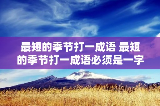 最短的季节打一成语 最短的季节打一成语必须是一字开头
