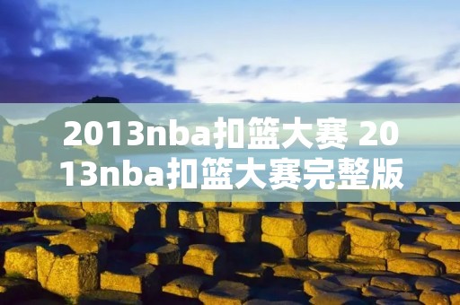 2013nba扣篮大赛 2013nba扣篮大赛完整版