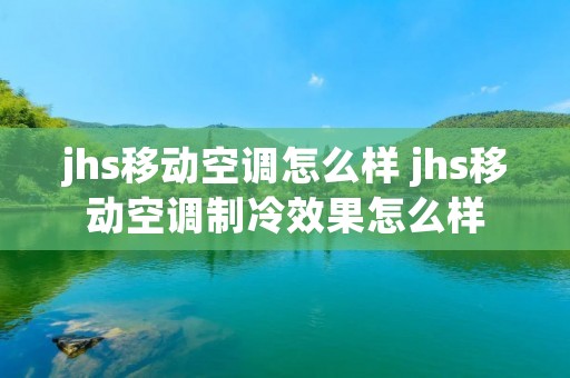 jhs移动空调怎么样 jhs移动空调制冷效果怎么样