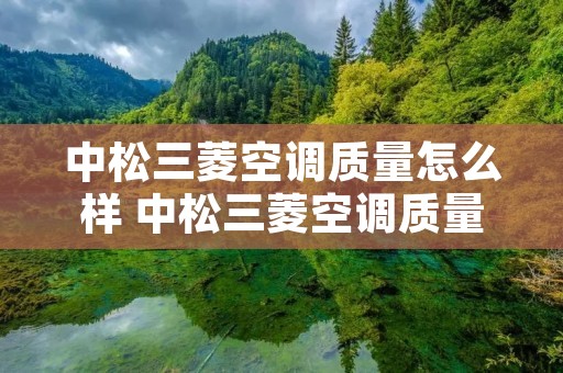 中松三菱空调质量怎么样 中松三菱空调质量怎么样呀