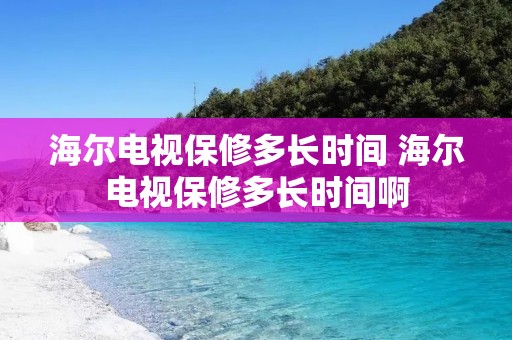 海尔电视保修多长时间 海尔电视保修多长时间啊
