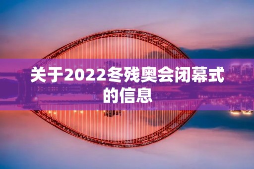关于2022冬残奥会闭幕式的信息