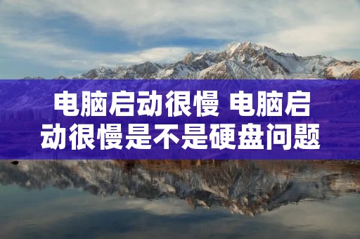 电脑启动很慢 电脑启动很慢是不是硬盘问题