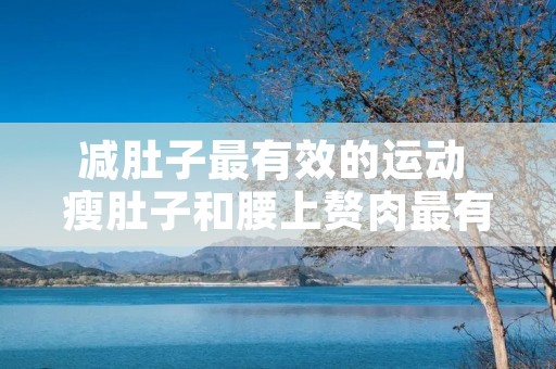 减肚子最有效的运动 瘦肚子和腰上赘肉最有效的方法