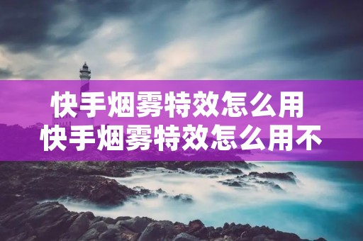 快手烟雾特效怎么用 快手烟雾特效怎么用不了