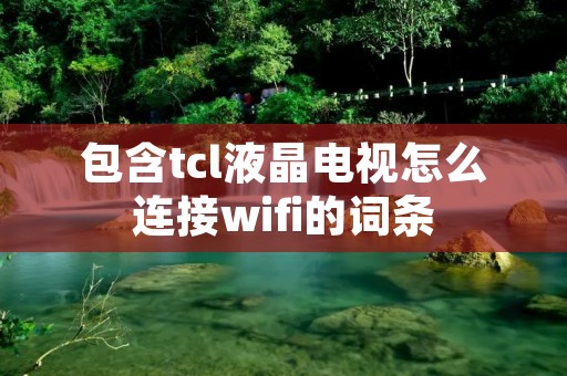 包含tcl液晶电视怎么连接wifi的词条