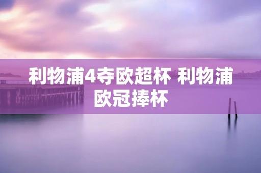 利物浦4夺欧超杯 利物浦欧冠捧杯 利物浦4夺欧超杯 利物浦欧冠捧杯