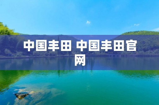 中国丰田 中国丰田官网 中国丰田 中国丰田官网