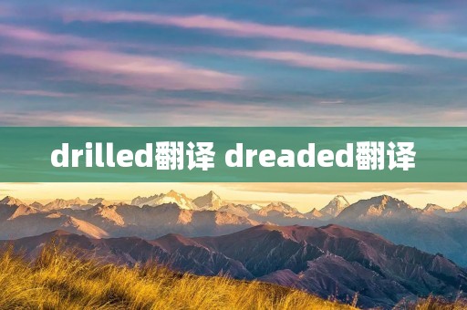 drilled翻译 dreaded翻译