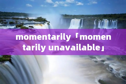 momentarily「momentarily unavailable」