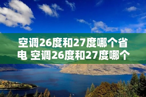 空调26度和27度哪个省电 空调26度和27度哪个省电些