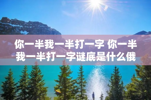你一半我一半打一字 你一半我一半打一字谜底是什么俄对吗