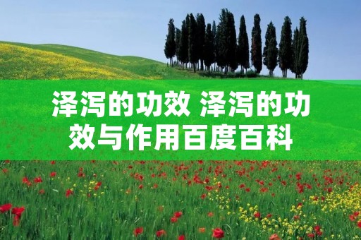 泽泻的功效 泽泻的功效与作用百度百科