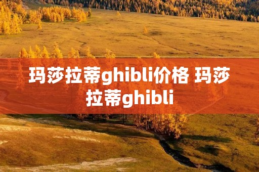 玛莎拉蒂ghibli价格 玛莎拉蒂ghibli