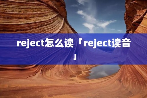 reject怎么读「reject读音」 reject怎么读「reject读音」