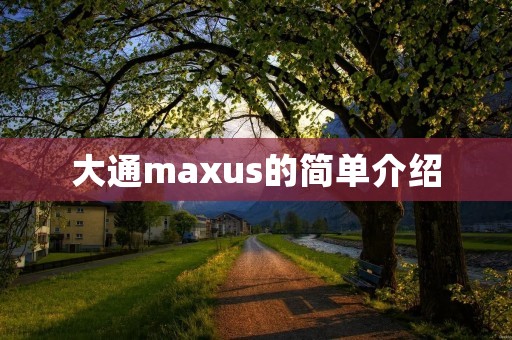 大通maxus的简单介绍 大通maxus的简单介绍