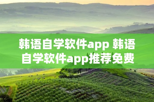 韩语自学软件app 韩语自学软件app推荐免费