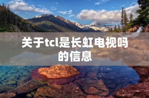 关于tcl是长虹电视吗的信息