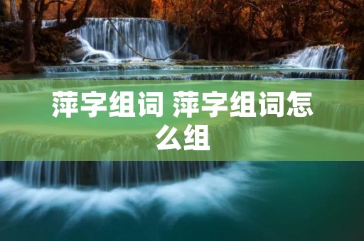 萍字组词 萍字组词怎么组