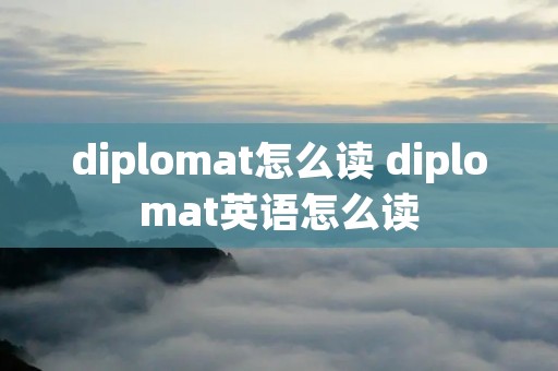 diplomat怎么读 diplomat英语怎么读 diplomat怎么读 diplomat英语怎么读