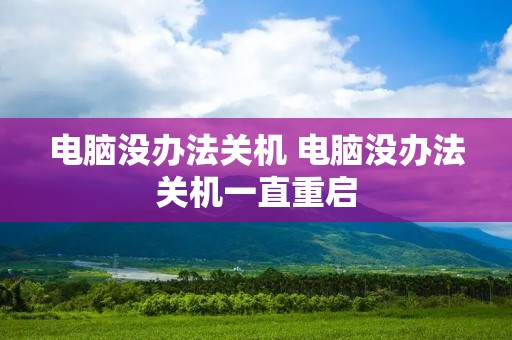 电脑没办法关机 电脑没办法关机一直重启