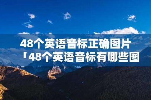 48个英语音标正确图片「48个英语音标有哪些图片」