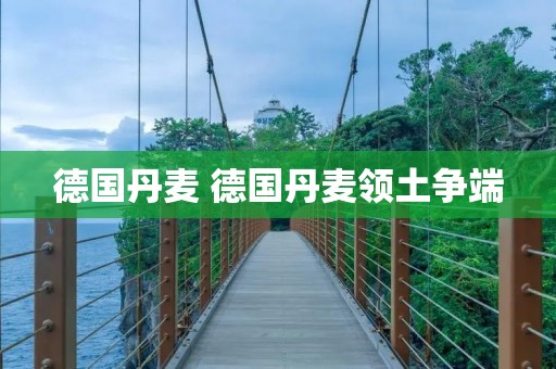 德国丹麦 德国丹麦领土争端 德国丹麦 德国丹麦领土争端