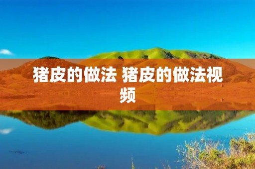 猪皮的做法 猪皮的做法视频 猪皮的做法 猪皮的做法视频