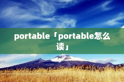 portable「portable怎么读」 portable「portable怎么读」