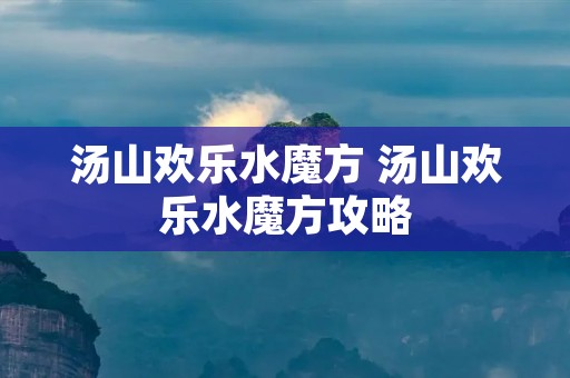 汤山欢乐水魔方 汤山欢乐水魔方攻略