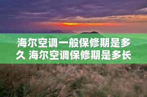 海尔空调一般保修期是多久 海尔空调保修期是多长时间