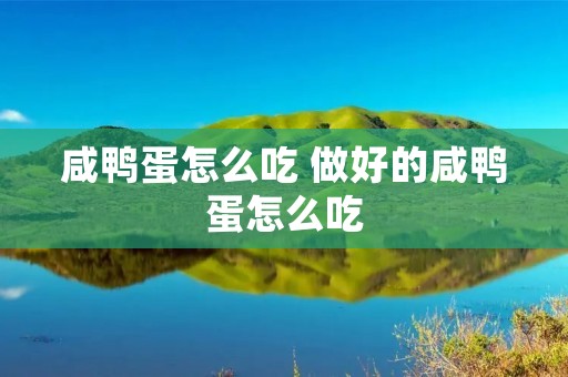 咸鸭蛋怎么吃 做好的咸鸭蛋怎么吃