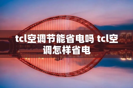 tcl空调节能省电吗 tcl空调怎样省电