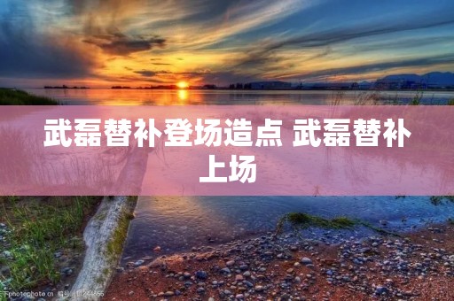武磊替补登场造点 武磊替补上场