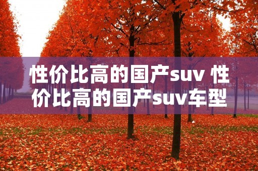 性价比高的国产suv 性价比高的国产suv车型 性价比高的国产suv 性价比高的国产suv车型