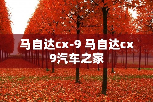 马自达cx-9 马自达cx9汽车之家 马自达cx-9 马自达cx9汽车之家