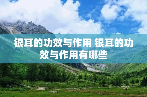 银耳的功效与作用 银耳的功效与作用有哪些