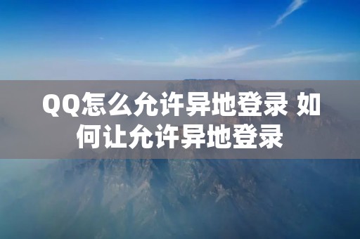QQ怎么允许异地登录 如何让允许异地登录