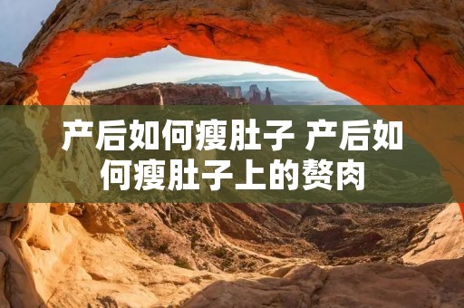 产后如何瘦肚子 产后如何瘦肚子上的赘肉 产后如何瘦肚子 产后如何瘦肚子上的赘肉