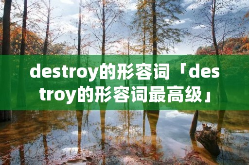 destroy的形容词「destroy的形容词最高级」 destroy的形容词「destroy的形容词最高级」