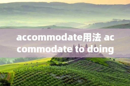 accommodate用法 accommodate to doing accommodate用法 accommodate to doing