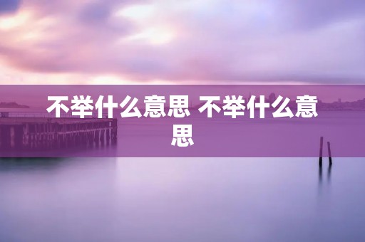 不举什么意思 不举什么意思