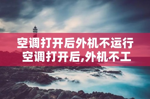 空调打开后外机不运行 空调打开后,外机不工作