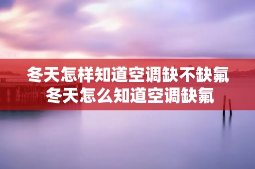 冬天怎样知道空调缺不缺氟 冬天怎么知道空调缺氟