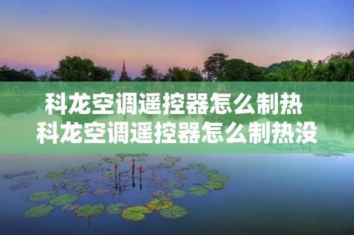 科龙空调遥控器怎么制热 科龙空调遥控器怎么制热没反应
