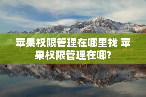 苹果权限管理在哪里找 苹果权限管理在哪?