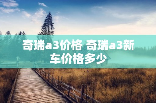 奇瑞a3价格 奇瑞a3新车价格多少 奇瑞a3价格 奇瑞a3新车价格多少